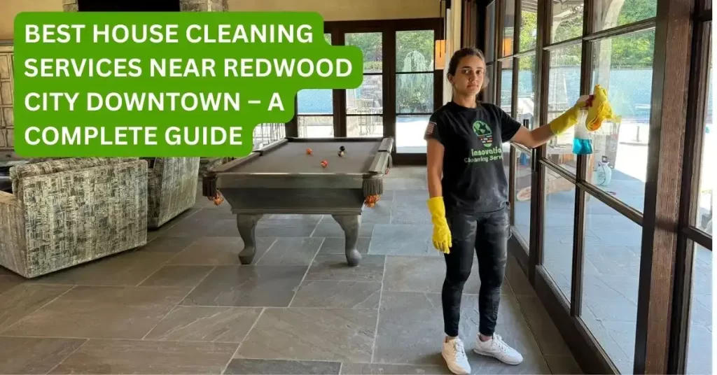 Top-Rated House Cleaning Services near Redwood City, CA_A Complete Guide