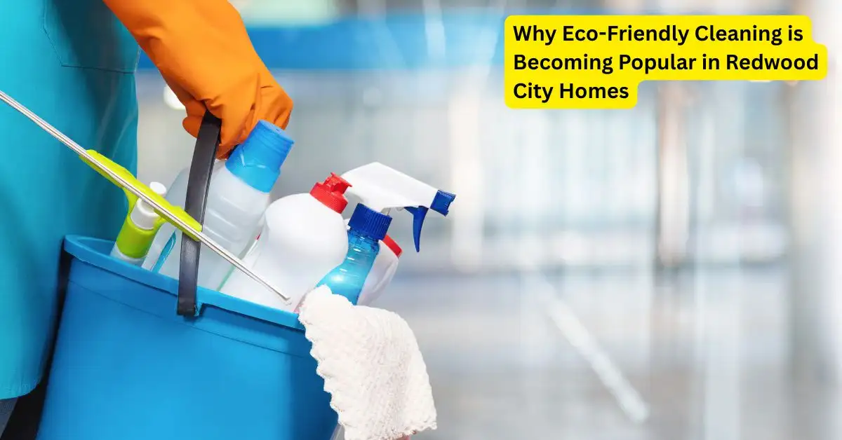 Why Eco-Friendly Cleaning is Becoming Popular in Redwood City Homes