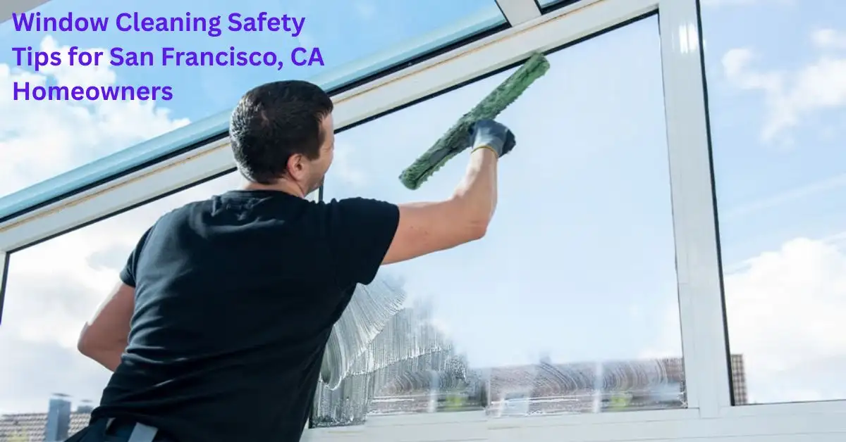 Window Cleaning Safety Tips for San Francisco, CA Homeowners